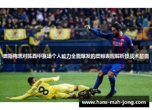 奥斯梅恩对阵西甲赛场个人能力全面爆发的震撼表现解析技战术层面