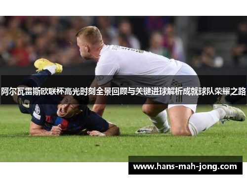 阿尔瓦雷斯欧联杯高光时刻全景回顾与关键进球解析成就球队荣耀之路