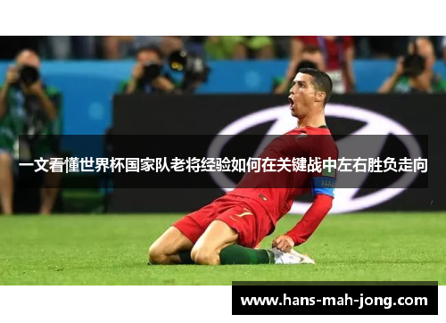 一文看懂世界杯国家队老将经验如何在关键战中左右胜负走向 一文看懂世界杯国家队老将经验如何在关键战中左右胜负走向