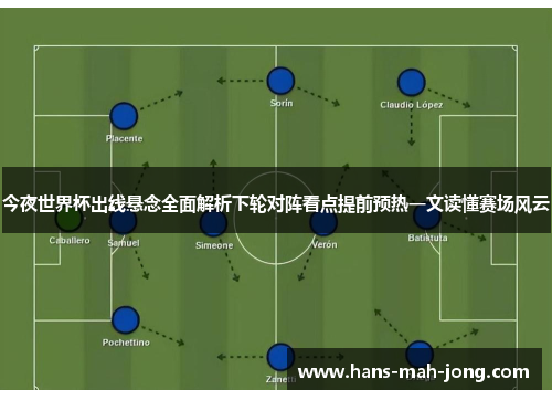 今夜世界杯出线悬念全面解析下轮对阵看点提前预热一文读懂赛场风云