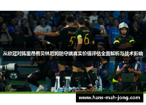 从欧冠对阵里昂看贝林厄姆防守端真实价值评估全面解析与战术影响