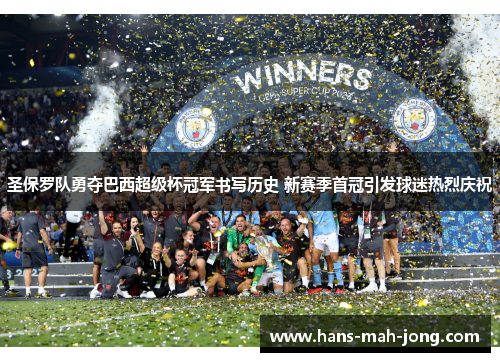 圣保罗队勇夺巴西超级杯冠军书写历史 新赛季首冠引发球迷热烈庆祝 圣保罗队勇夺巴西超级杯冠军书写历史 新赛季首冠引发球迷热烈庆祝