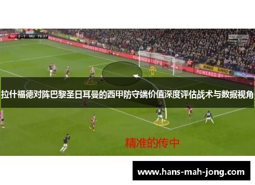 拉什福德对阵巴黎圣日耳曼的西甲防守端价值深度评估战术与数据视角