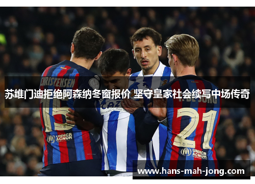 苏维门迪拒绝阿森纳冬窗报价 坚守皇家社会续写中场传奇 苏维门迪拒绝阿森纳冬窗报价 坚守皇家社会续写中场传奇