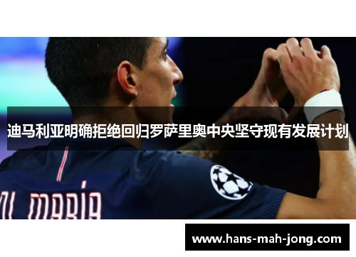 迪马利亚明确拒绝回归罗萨里奥中央坚守现有发展计划