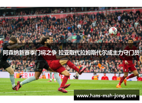 阿森纳新赛季门将之争 拉亚取代拉姆斯代尔成主力守门员