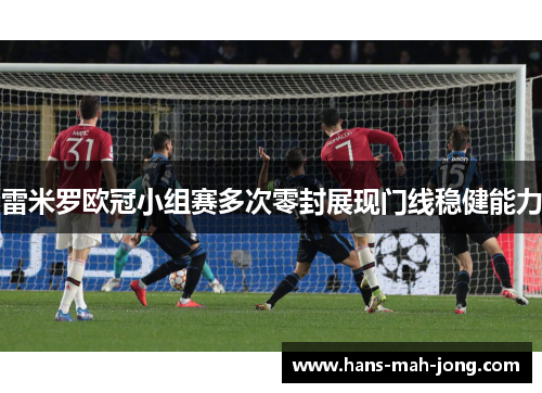 雷米罗欧冠小组赛多次零封展现门线稳健能力
