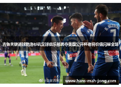 吉鲁关键进球助洛杉矶足球俱乐部勇夺美国公开杯老将价值闪耀全场