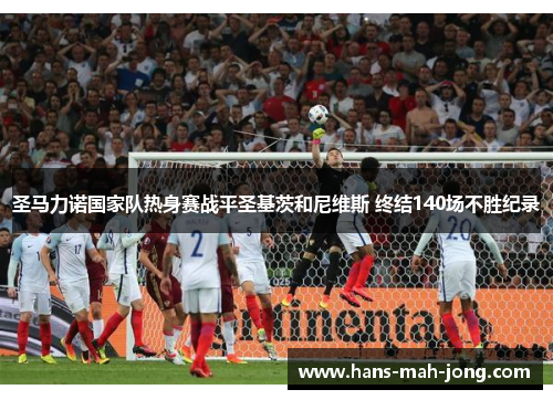 圣马力诺国家队热身赛战平圣基茨和尼维斯 终结140场不胜纪录