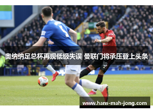奥纳纳足总杯再现低级失误 曼联门将承压登上头条 奥纳纳足总杯再现低级失误 曼联门将承压登上头条