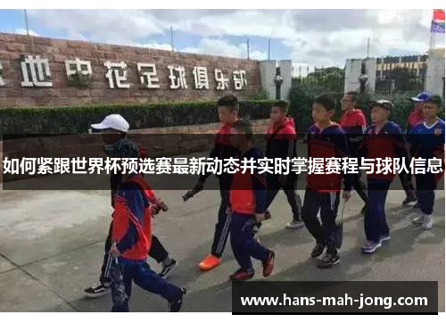 如何紧跟世界杯预选赛最新动态并实时掌握赛程与球队信息