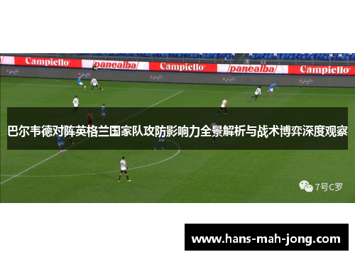 巴尔韦德对阵英格兰国家队攻防影响力全景解析与战术博弈深度观察 巴尔韦德对阵英格兰国家队攻防影响力全景解析与战术博弈深度观察