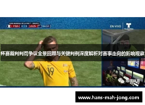 杯赛裁判判罚争议全景回顾与关键判例深度解析对赛事走向的影响观察