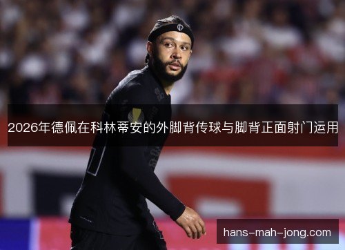 2026年德佩在科林蒂安的外脚背传球与脚背正面射门运用